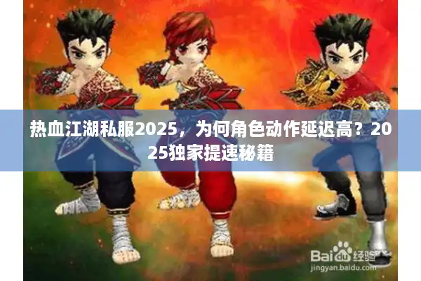 热血江湖私服2025，为何角色动作延迟高？2025独家提速秘籍