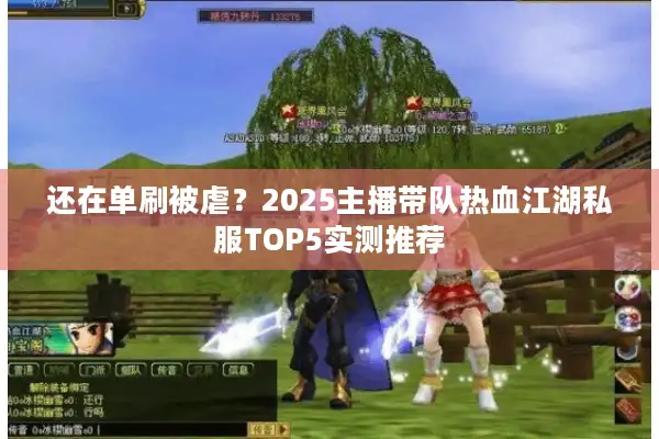 还在单刷被虐？2025主播带队热血江湖私服TOP5实测推荐