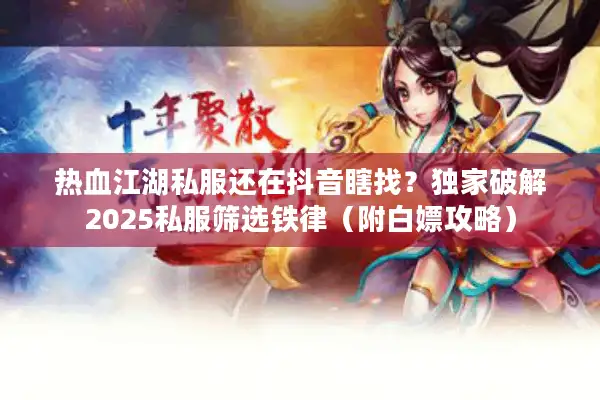 热血江湖私服还在抖音瞎找?独家破解2025私服筛选铁律(附白嫖攻略) 热血江湖私服还在抖音瞎找?独家破解2025私服筛选铁律(附白嫖攻略)