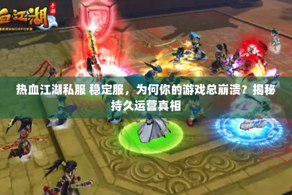 热血江湖私服 稳定服，为何你的游戏总崩溃？揭秘持久运营真相