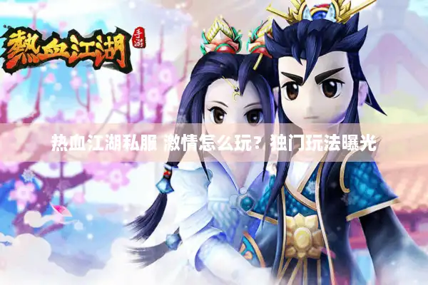 热血江湖私服 激情怎么玩？独门玩法曝光