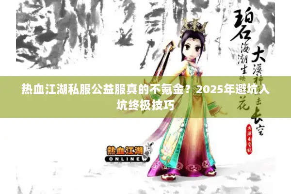 热血江湖私服公益服真的不氪金？2025年避坑入坑终极技巧