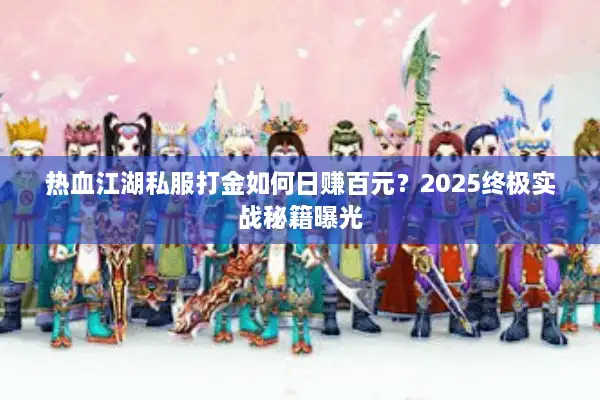 热血江湖私服打金如何日赚百元？2025终极实战秘籍曝光