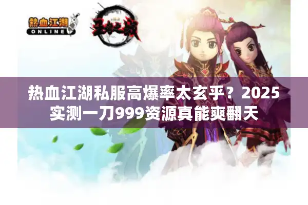 热血江湖私服高爆率太玄乎?2025实测一刀999资源真能爽翻天 热血江湖私服高爆率太玄乎?2025实测一刀999资源真能爽翻天