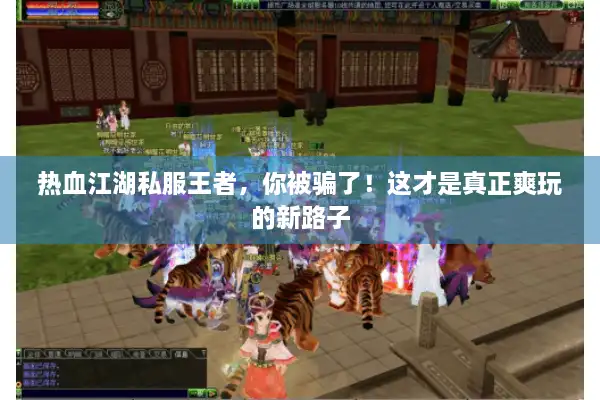 热血江湖私服王者,你被骗了!这才是真正爽玩的新路子 热血江湖私服王者,你被骗了!这才是真正爽玩的新路子