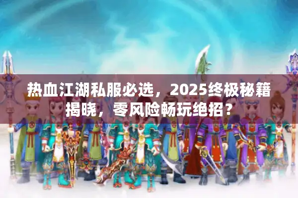 热血江湖私服必选，2025终极秘籍揭晓，零风险畅玩绝招？