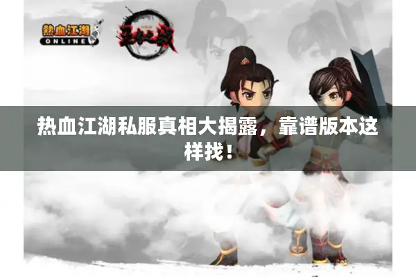 热血江湖私服真相大揭露，靠谱版本这样找！