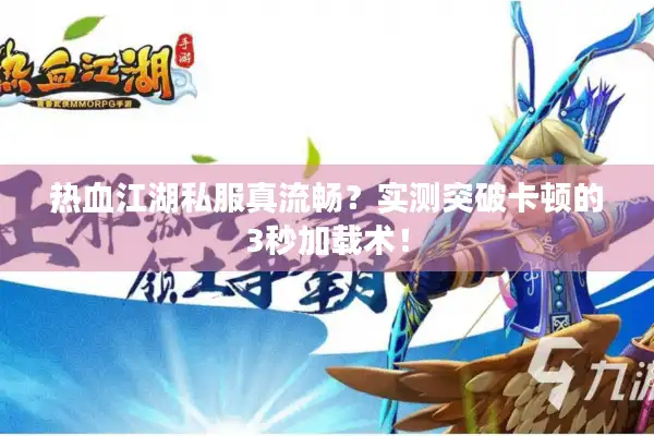 热血江湖私服真流畅？实测突破卡顿的3秒加载术！