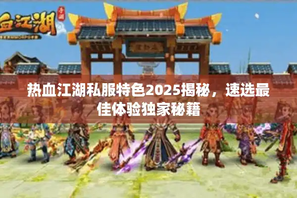 热血江湖私服特色2025揭秘,速选最佳体验独家秘籍 热血江湖私服特色2025揭秘,速选最佳体验独家秘籍