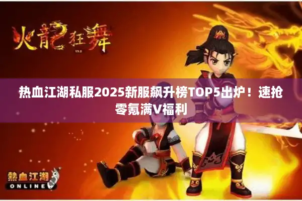 热血江湖私服2025新服飙升榜TOP5出炉！速抢零氪满V福利