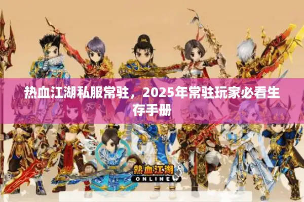 热血江湖私服常驻，2025年常驻玩家必看生存手册