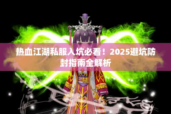 热血江湖私服入坑必看！2025避坑防封指南全解析