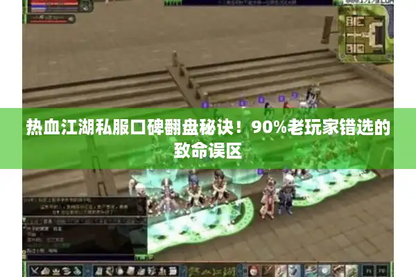 热血江湖私服口碑翻盘秘诀!90%老玩家错选的致命误区 热血江湖私服口碑翻盘秘诀!90%老玩家错选的致命误区