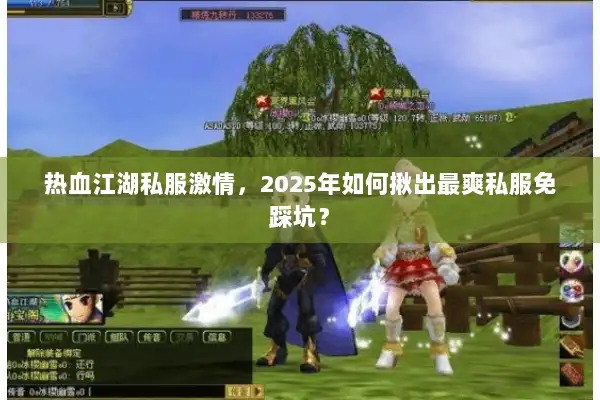 热血江湖私服激情，2025年如何揪出最爽私服免踩坑？