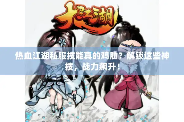 热血江湖私服技能真的鸡肋？解锁这些神技，战力飙升！