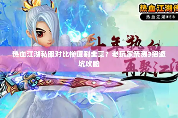 热血江湖私服对比惨遭割韭菜?老玩家亲测3招避坑攻略 热血江湖私服对比惨遭割韭菜?老玩家亲测3招避坑攻略