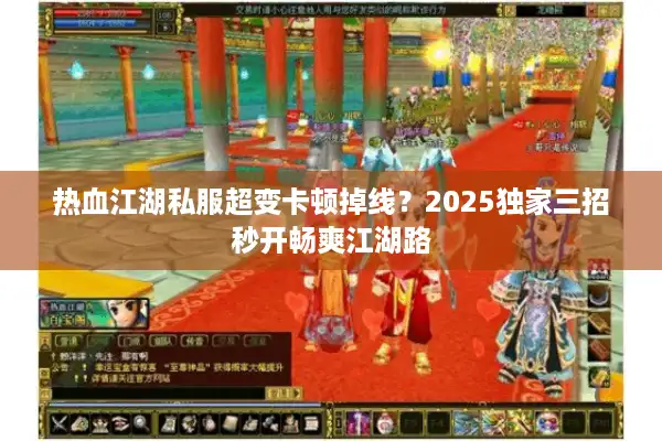 热血江湖私服超变卡顿掉线？2025独家三招秒开畅爽江湖路