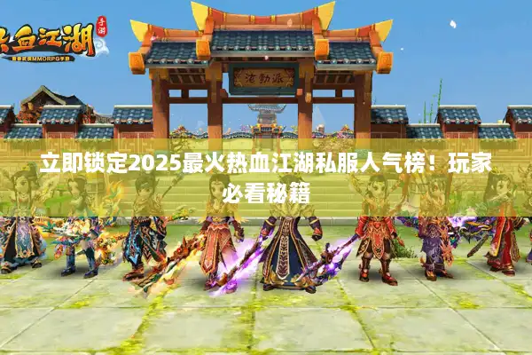 立即锁定2025最火热血江湖私服人气榜！玩家必看秘籍