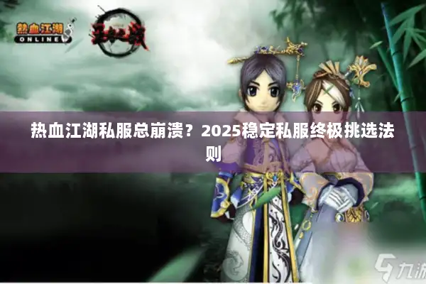 热血江湖私服总崩溃？2025稳定私服终极挑选法则