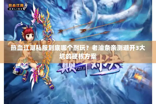 热血江湖私服到底哪个耐玩？老油条亲测避开3大坑的硬核方案
