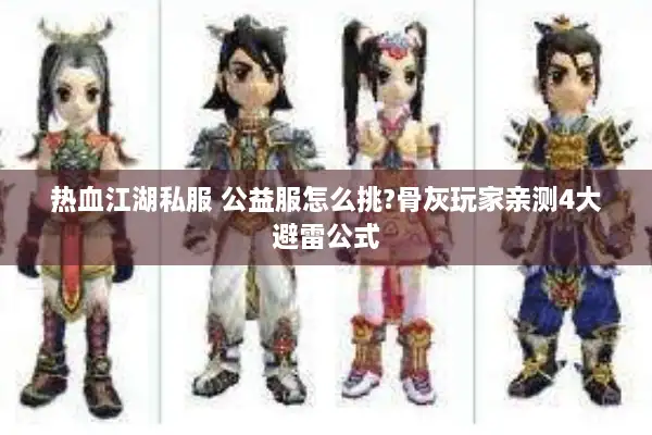 热血江湖私服 公益服怎么挑?骨灰玩家亲测4大避雷公式 热血江湖私服 公益服怎么挑?骨灰玩家亲测4大避雷公式