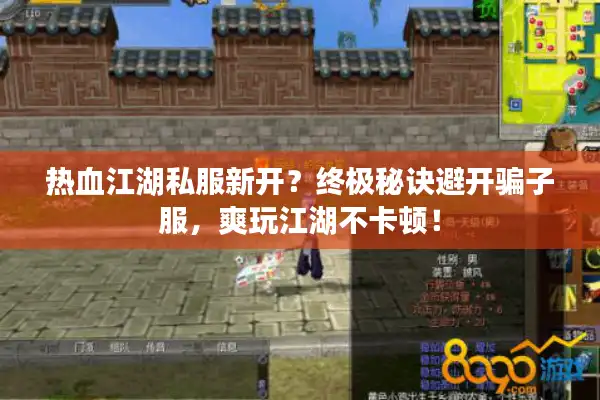 热血江湖私服新开？终极秘诀避开骗子服，爽玩江湖不卡顿！