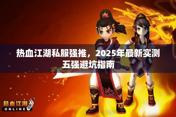 热血江湖私服强推，2025年最新实测五强避坑指南