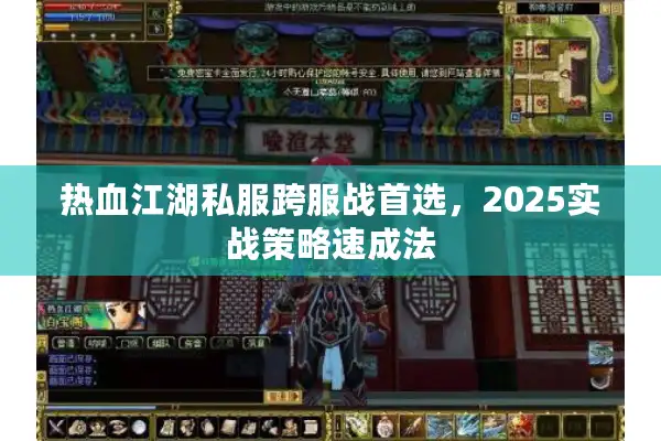 热血江湖私服跨服战首选,2025实战策略速成法 热血江湖私服跨服战首选,2025实战策略速成法