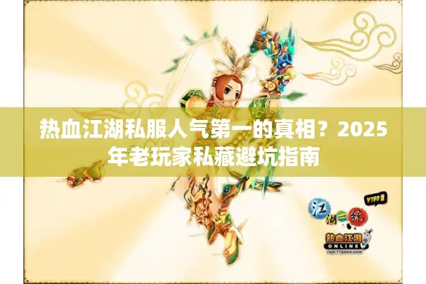 热血江湖私服人气第一的真相?2025年老玩家私藏避坑指南 热血江湖私服人气第一的真相?2025年老玩家私藏避坑指南