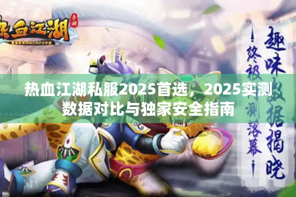 热血江湖私服2025首选,2025实测数据对比与独家安全指南 热血江湖私服2025首选,2025实测数据对比与独家安全指南