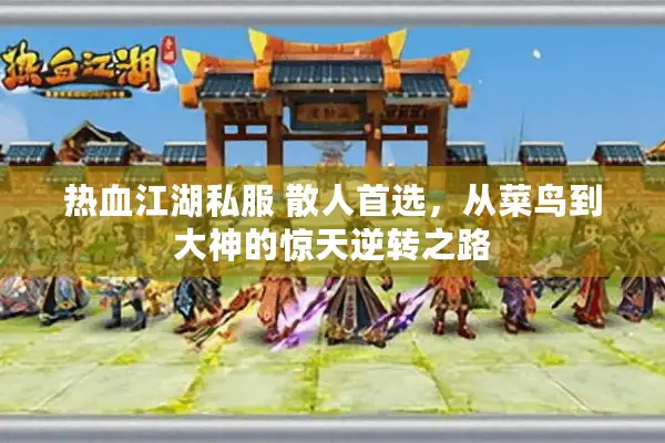 热血江湖私服 散人首选，从菜鸟到大神的惊天逆转之路