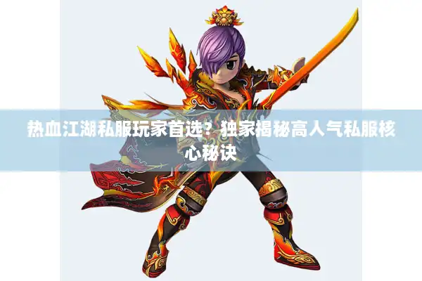 热血江湖私服玩家首选？独家揭秘高人气私服核心秘诀