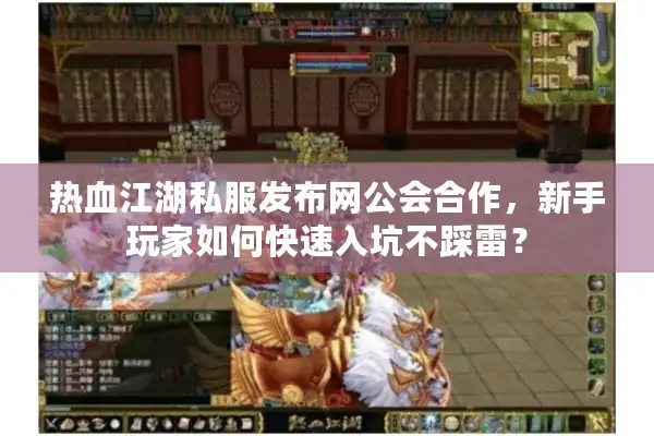 热血江湖私服发布网公会合作，新手玩家如何快速入坑不踩雷？