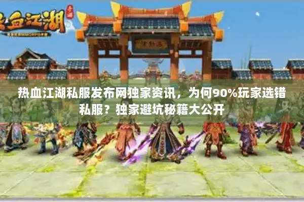 热血江湖私服发布网独家资讯，为何90%玩家选错私服？独家避坑秘籍大公开