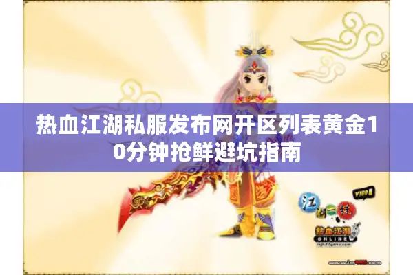 热血江湖私服发布网开区列表黄金10分钟抢鲜避坑指南