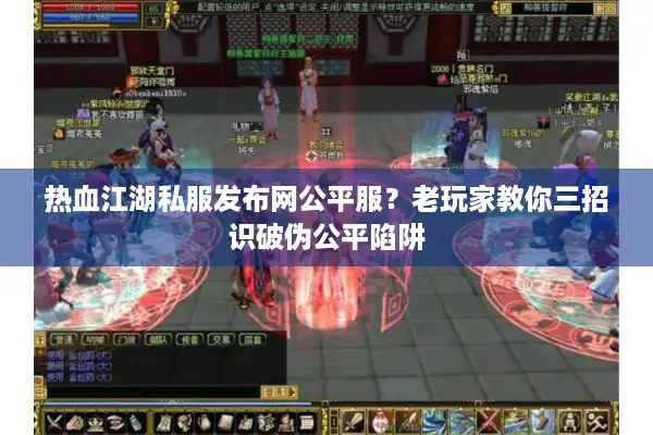 热血江湖私服发布网公平服？老玩家教你三招识破伪公平陷阱