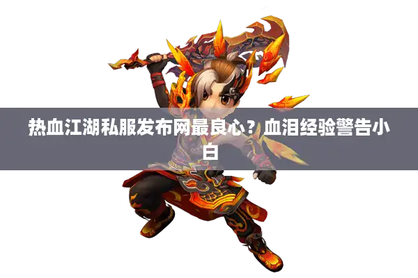 热血江湖私服发布网最良心？血泪经验警告小白