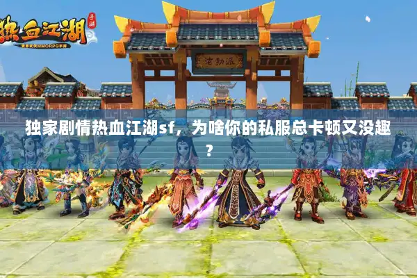 独家剧情热血江湖sf，为啥你的私服总卡顿又没趣？