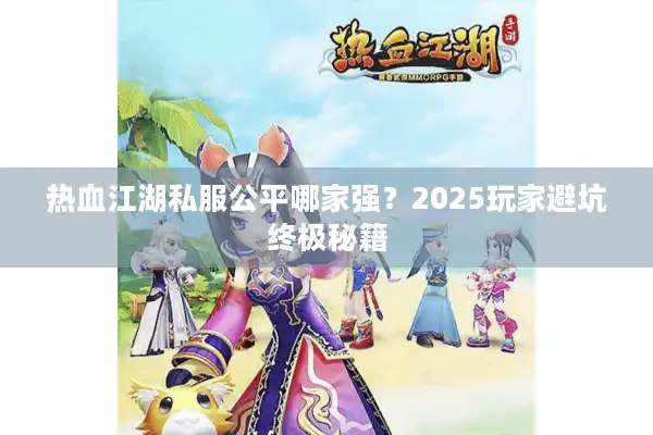 热血江湖私服公平哪家强？2025玩家避坑终极秘籍