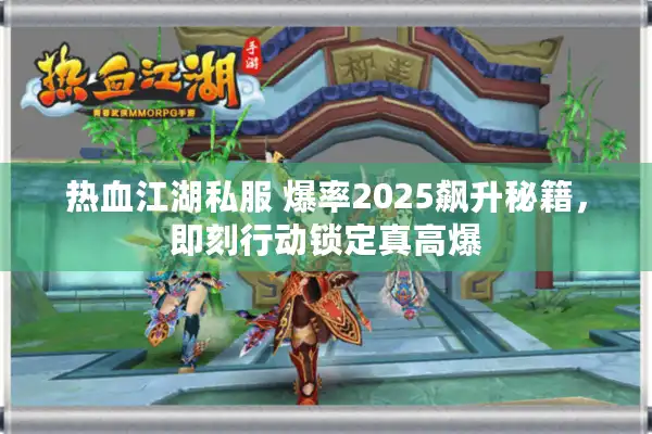 热血江湖私服 爆率2025飙升秘籍,即刻行动锁定真高爆 热血江湖私服 爆率2025飙升秘籍,即刻行动锁定真高爆