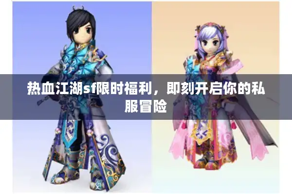 热血江湖sf限时福利，即刻开启你的私服冒险