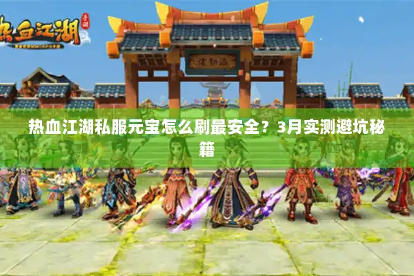 热血江湖私服元宝怎么刷最安全？3月实测避坑秘籍