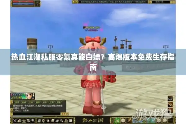 热血江湖私服零氪真能白嫖？高爆版本免费生存指南