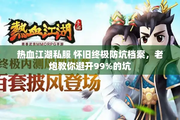 热血江湖私服 怀旧终极防坑档案,老炮教你避开99%的坑 热血江湖私服 怀旧终极防坑档案,老炮教你避开99%的坑