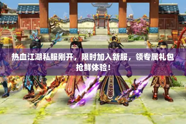 热血江湖私服刚开，限时加入新服，领专属礼包抢鲜体验！