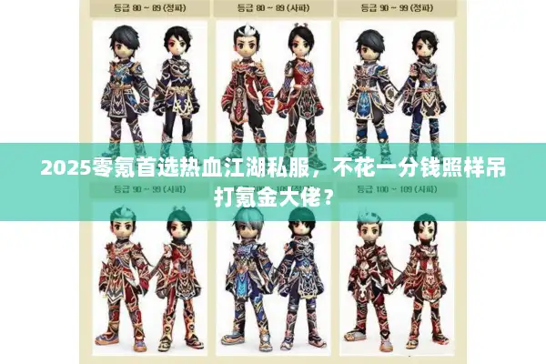 2025零氪首选热血江湖私服,不花一分钱照样吊打氪金大佬? 2025零氪首选热血江湖私服,不花一分钱照样吊打氪金大佬?