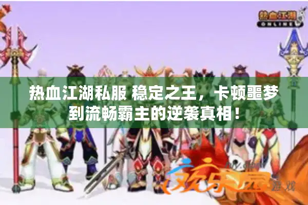 热血江湖私服 稳定之王，卡顿噩梦到流畅霸主的逆袭真相！