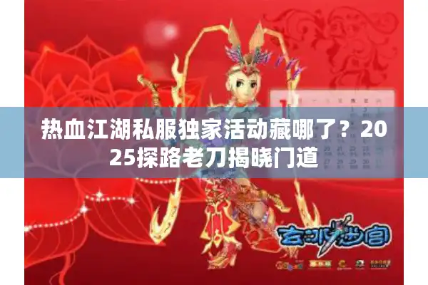 热血江湖私服独家活动藏哪了？2025探路老刀揭晓门道