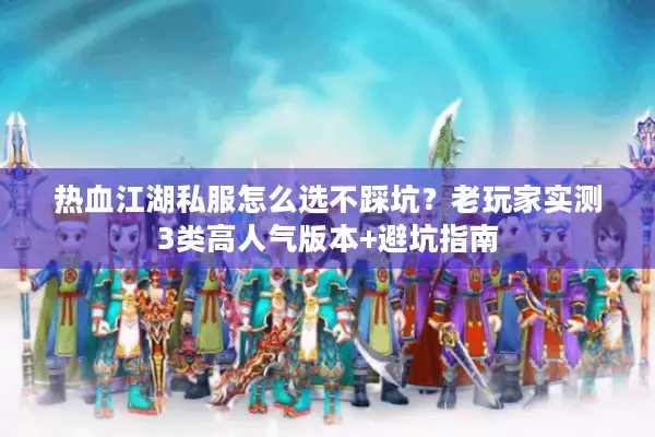 热血江湖私服怎么选不踩坑？老玩家实测3类高人气版本+避坑指南