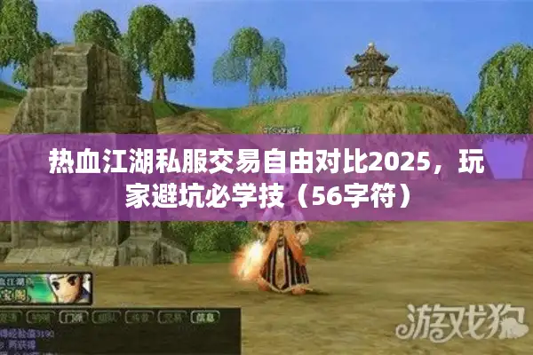 热血江湖私服交易自由对比2025，玩家避坑必学技（56字符）